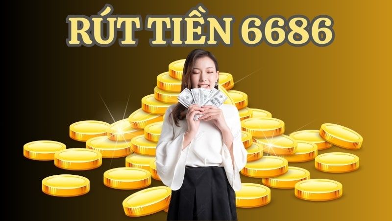 rút tiền 6686 Nắm rõ các điều kiện rút tiền 6686