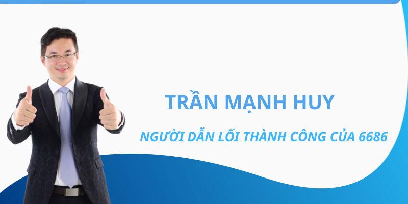 Trần Mạnh Huy người dẫn lối thành công của 6686